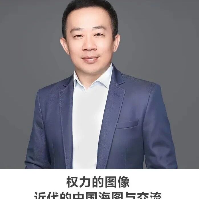 线上讲座 | 【权力的图像——近代的中国海图与交流】