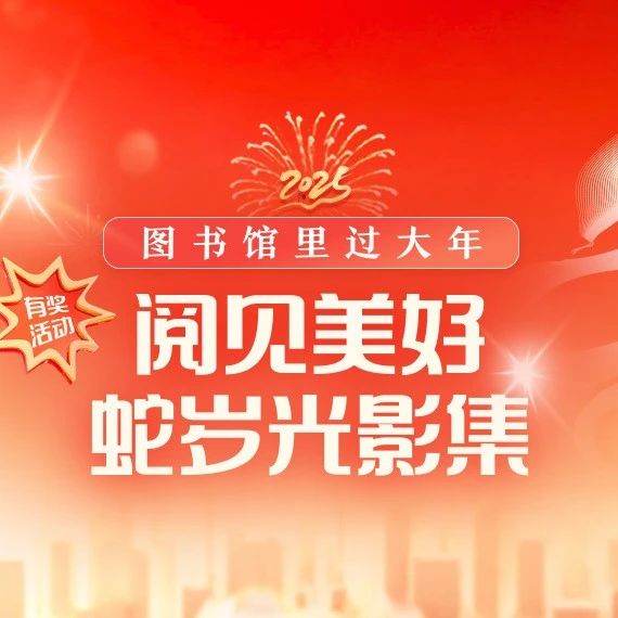 “图书馆里过大年”——阅见美好 蛇岁光影集｜摄影作品征集活动